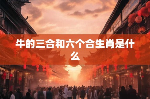 牛的三合和六个合生肖是什么