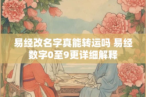 易经改名字真能转运吗 易经数字0至9更详细解释