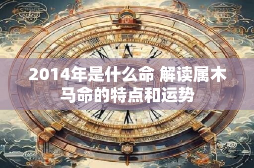 2014年是什么命 解读属木马命的特点和运势