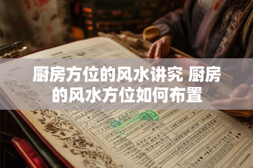 厨房方位的风水讲究 厨房的风水方位如何布置