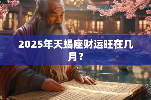 2026年天蝎座财运旺在几月? 2026年天蝎座财运旺在几月?