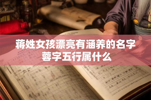 蒋姓女孩漂亮有涵养的名字 蓉字五行属什么