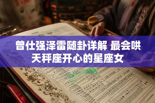 曾仕强泽雷随卦详解 最会哄天秤座开心的星座女