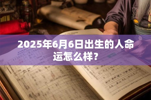 2025年6月6日出生的人命运怎么样？