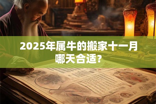 2025年属牛的搬家十一月哪天合适？