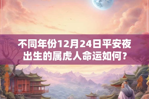 不同年份12月24日平安夜出生的属虎人命运如何？