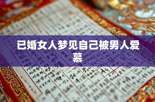 已婚女人梦见自己被男人爱慕