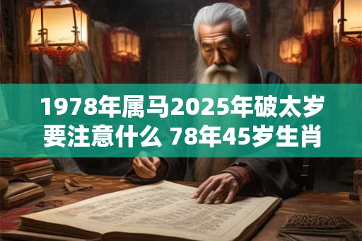 1978年属马2025年破太岁要注意什么 78年45岁生肖马逢兔年运势如何