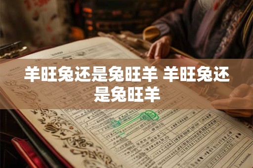 羊旺兔还是兔旺羊 羊旺兔还是兔旺羊