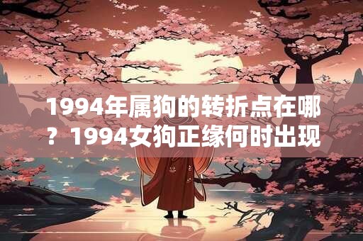 1994年属狗的转折点在哪？1994女狗正缘何时出现
