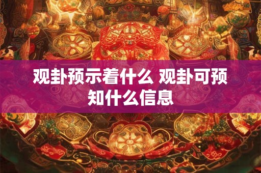 观卦预示着什么 观卦可预知什么信息