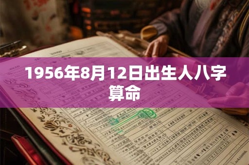 1956年8月12日出生人八字算命