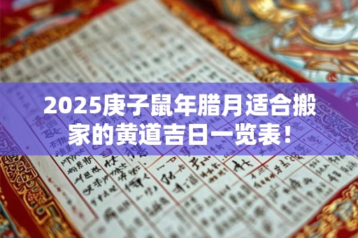 2025庚子鼠年腊月适合搬家的黄道吉日一览表！