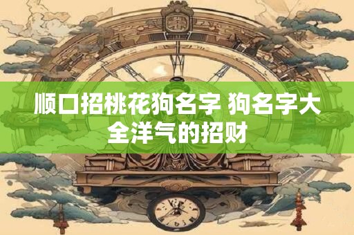 顺口招桃花狗名字 狗名字大全洋气的招财