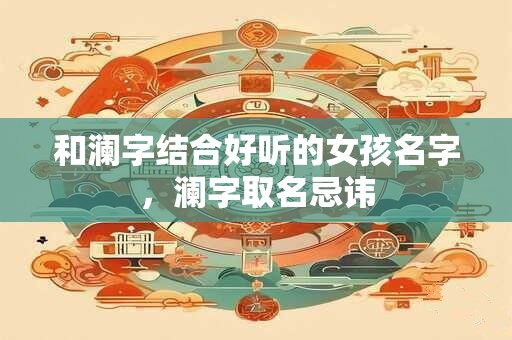 和澜字结合好听的女孩名字，澜字取名忌讳