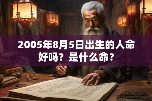 2005年8月5日出生的人命好吗？是什么命？