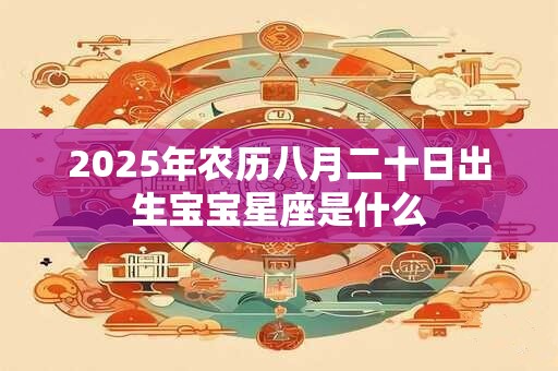 2025年农历八月二十日出生宝宝星座是什么