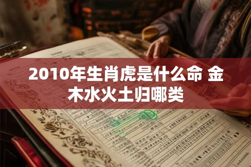 2010年生肖虎是什么命 金木水火土归哪类