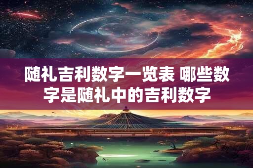 随礼吉利数字一览表 哪些数字是随礼中的吉利数字