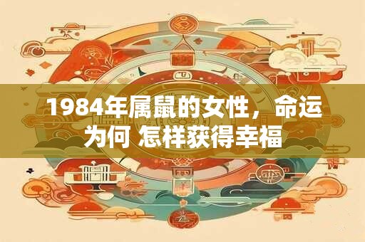 1984年属鼠的女性，命运为何 怎样获得幸福