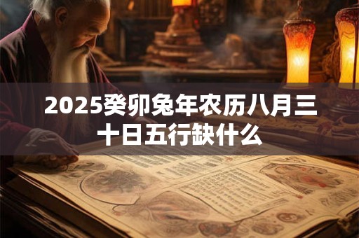 2025癸卯兔年农历八月三十日五行缺什么