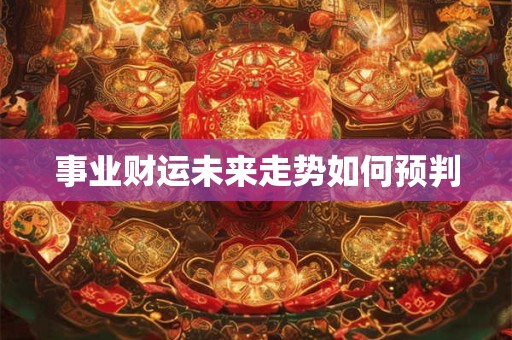 事业财运未来走势如何预判