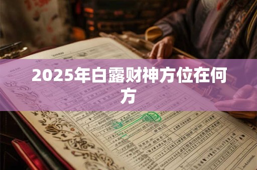 2025年白露财神方位在何方