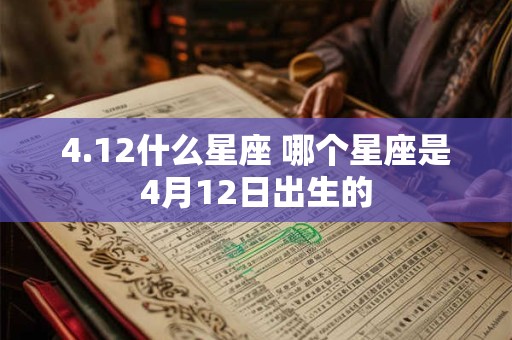 4.12什么星座 哪个星座是4月12日出生的