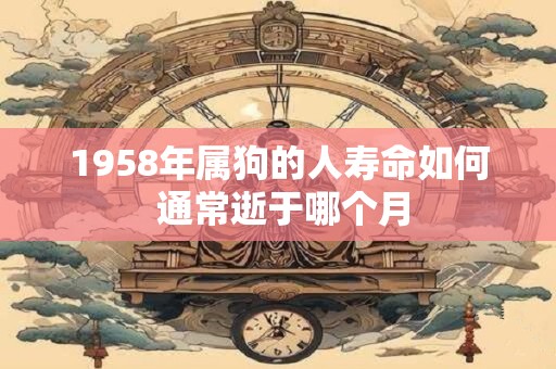 1958年属狗的人寿命如何 通常逝于哪个月