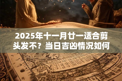 2025年十一月廿一适合剪头发不？当日吉凶情况如何