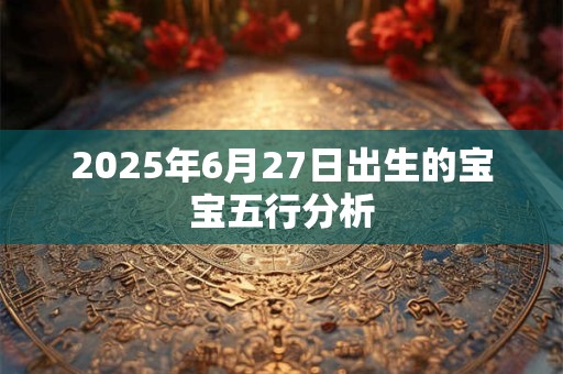 2025年6月27日出生的宝宝五行分析