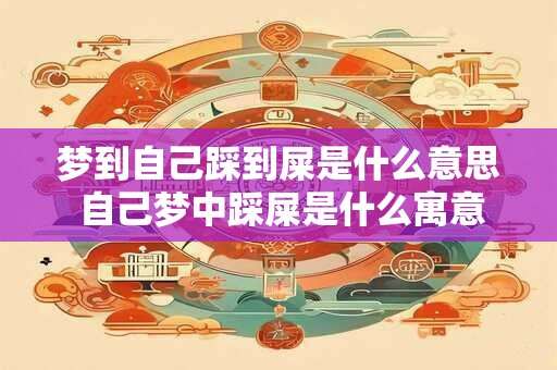 梦到自己踩到屎是什么意思 自己梦中踩屎是什么寓意