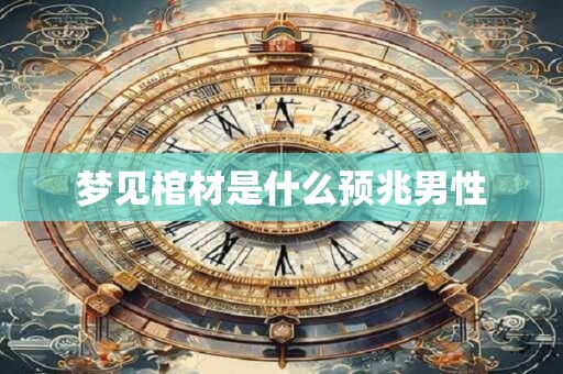 梦见棺材是什么预兆男性