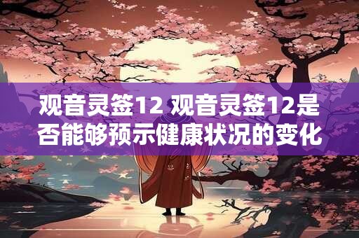 观音灵签12 观音灵签12是否能够预示健康状况的变化