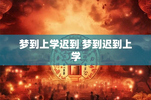 梦到上学迟到 梦到迟到上学