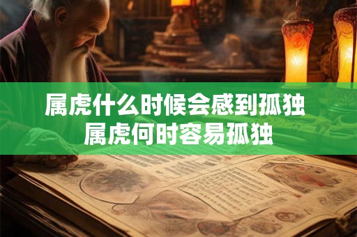 属虎什么时候会感到孤独 属虎何时容易孤独
