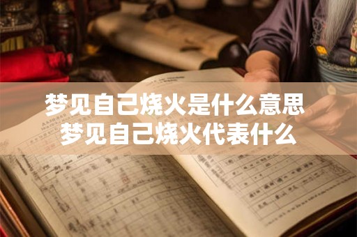 梦见自己烧火是什么意思 梦见自己烧火代表什么 梦见自己烧火是什么意思 梦见自己烧火代表什么