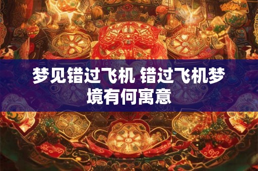 梦见错过飞机 错过飞机梦境有何寓意