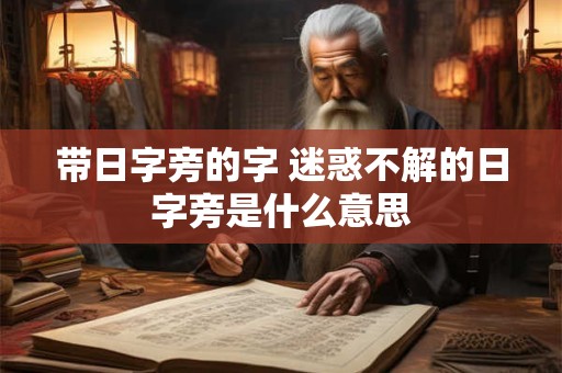 带日字旁的字 迷惑不解的日字旁是什么意思
