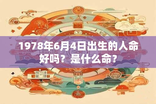 1978年6月4日出生的人命好吗？是什么命？