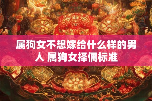 属狗女不想嫁给什么样的男人 属狗女择偶标准