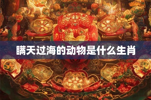 瞒天过海的动物是什么生肖