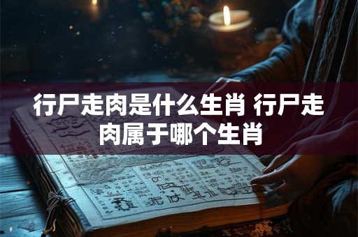 行尸走肉是什么生肖 行尸走肉属于哪个生肖