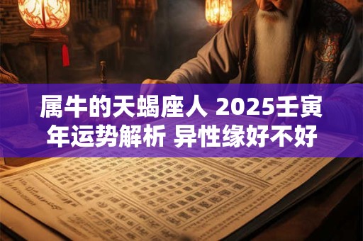 属牛的天蝎座人 2025壬寅年运势解析 异性缘好不好