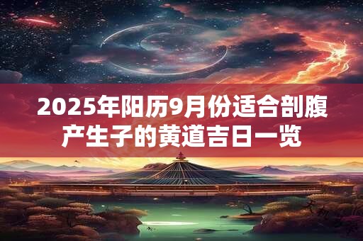 2025年阳历9月份适合剖腹产生子的黄道吉日一览