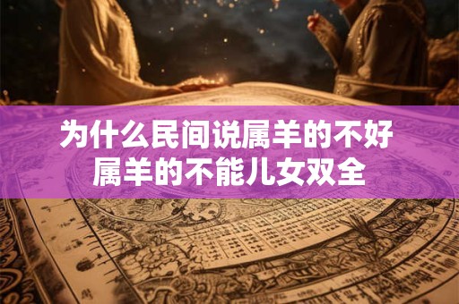 为什么民间说属羊的不好 属羊的不能儿女双全