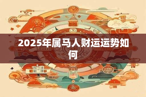 2025年属马人财运运势如何