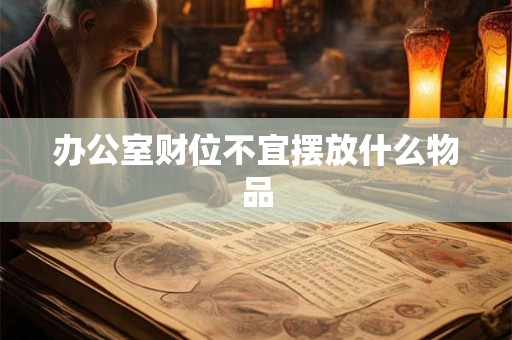 办公室财位不宜摆放什么物品