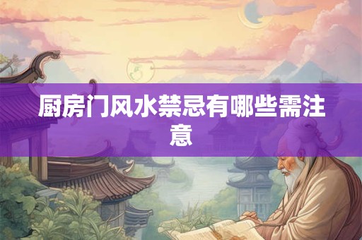 厨房门风水禁忌有哪些需注意