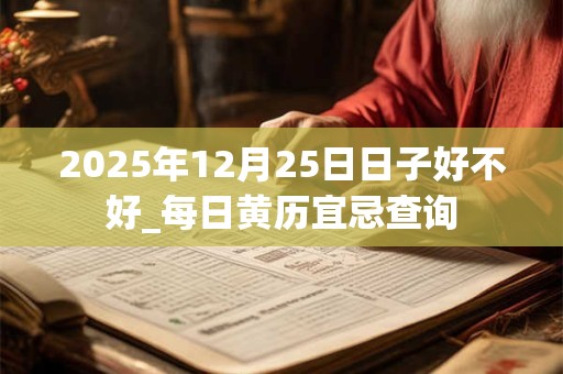 2025年12月25日日子好不好_每日黄历宜忌查询